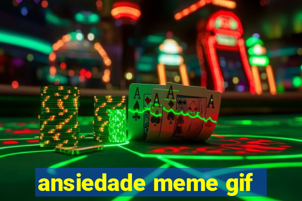 ansiedade meme gif